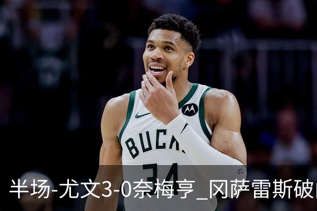 半场-尤文3-0奈梅亨 冈萨雷斯破门+造点门将格拉巴拉送助攻
